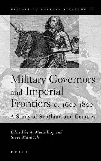 Military governors and imperial frontiers c. 1600-1800 [electronic resource] : a study of Scotland and empires / edited by A. Mackillop and Steve Murdoch.