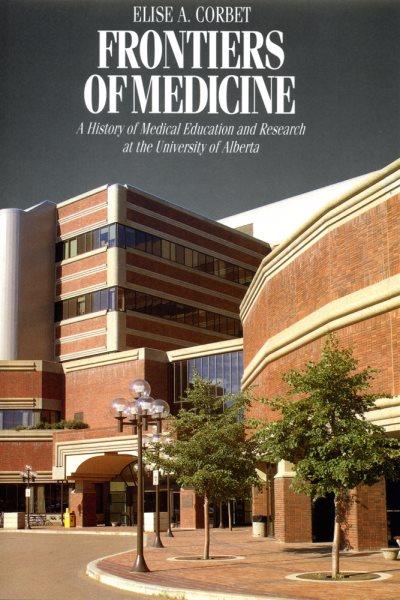 Frontiers of medicine [electronic resource] : a history of medical education and research at the University of Alberta / Elise A. Corbet.