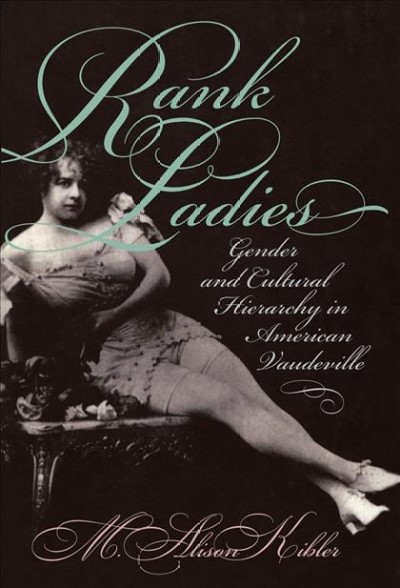 Rank ladies [electronic resource] : gender and cultural hierarchy in American vaudeville / M. Alison Kibler.