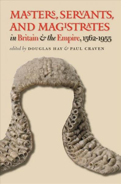 Masters, servants, and magistrates in Britain and the Empire, 1562-1955 [electronic resource] / edited by Douglas Hay and Paul Craven.