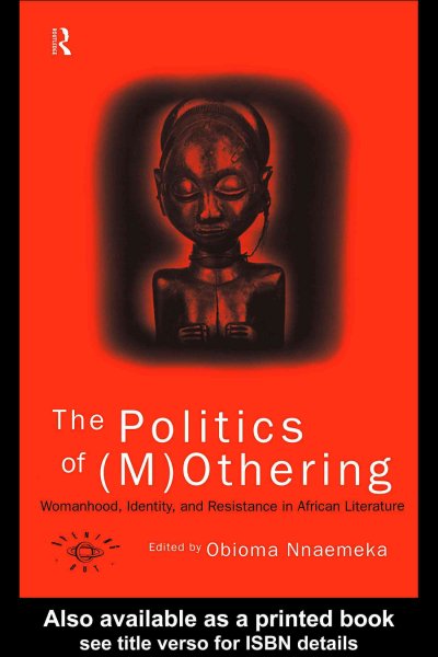 The politics of (m)othering [electronic resource] : womanhood, identity, and resistance in African literature / edited by Obioma Nnaemeka.