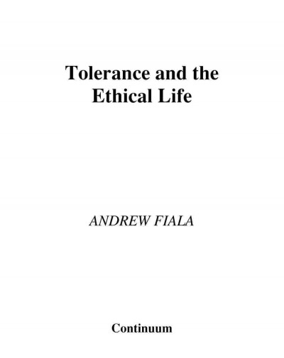 Tolerance and the ethical life [electronic resource] / Andrew Fiala.