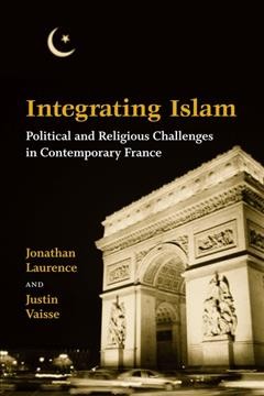 Integrating Islam [electronic resource] : political and religious challenges in contemporary France / Jonathan Laurence, Justin Vaisse.