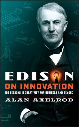 Edison on innovation [electronic resource] : 102 lessons in creativity for business and beyond / Alan Axelrod.