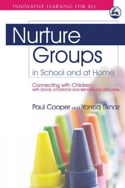 Nurture groups in school and at home [electronic resource] : connecting with children with social, emotional and behavioural difficulties / Paul Cooper and Yonca Tiknaz ; foreword by Marion Bennathan.