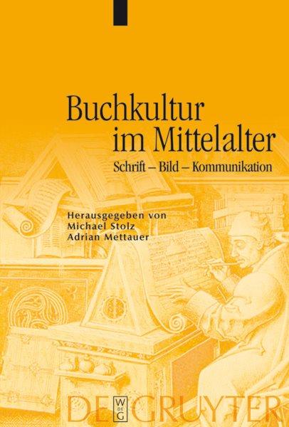 Buchkultur im Mittelalter [electronic resource] : Schrift, Bild, Kommunikation / herausgegeben von Michael Stolz und Adrian Mettauer ; in Verbindung mit Yvonne Dellsperger und Andre Schnyder ; Redaktion, Hendrik Kuschel.