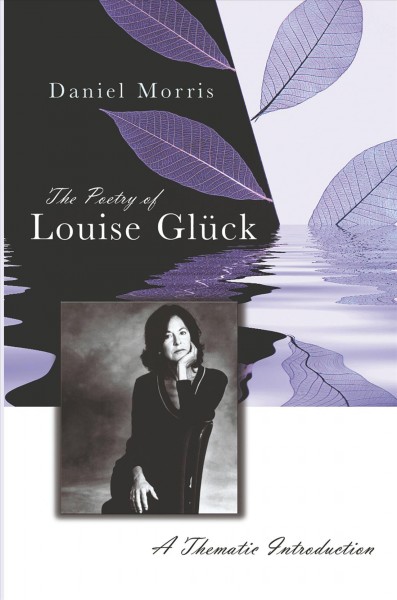 The poetry of Louise Glück [electronic resource] : a thematic introduction / Daniel Morris.