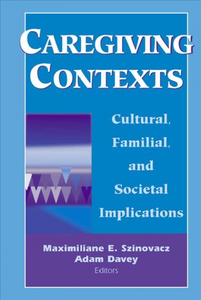 Caregiving contexts [electronic resource] : cultural, familial, and societal implications / edited by Maximiliane E. Szinovacz and Adam Davey.