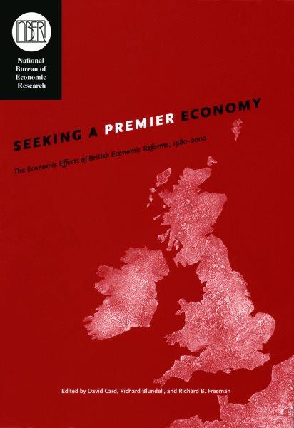 Seeking a premier economy [electronic resource] : the economic effects of British economic reforms, 1980-2000 / edited by David Card, Richard Blundell, and Richard B. Freeman.