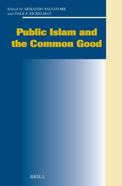 Public Islam and the common good [electronic resource] / edited by Armando Salvatore and Dale F. Eickelman.