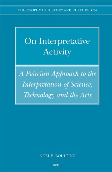 On interpretative activity [electronic resource] : a Peircian approach to the interpretation of science, technology, and the arts / by Noel E. Boulting.