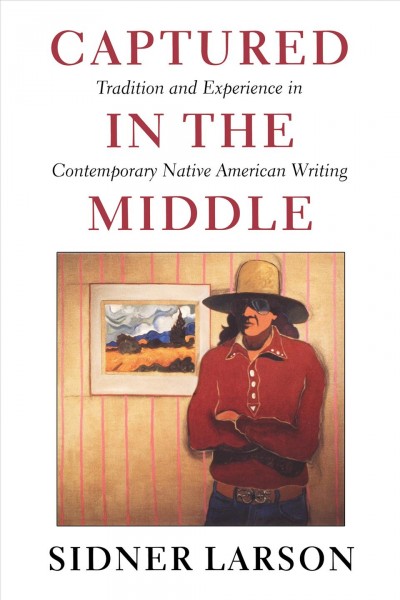 Captured in the middle [electronic resource] : tradition and experience in contemporary Native American writing / Sidner Larson.