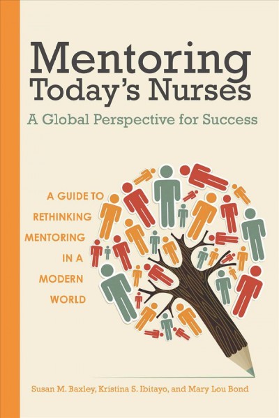 Mentoring today's nurses [electronic resource] : a global perspective for success / Susan M. Baxley, Kristina S. Ibitayo, Mary Lou Bond.