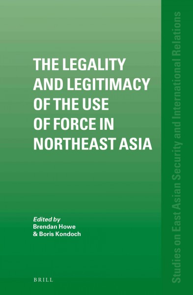 The legality and legitimacy of the use of force in Northeast Asia [electronic resource] / edited by Brendan Howe, Boris Kondoch.