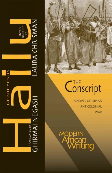 The conscript [electronic resource] : a novel of Libya's anticolonial war / by Gebreyesus Hailu ; translated from the Tigrinya by Ghirmai Negash ; introduction by Laura Chrisman.