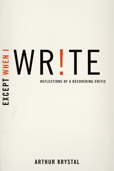 Except when I write [electronic resource] : reflections of a recovering critic / Arthur Krystal.