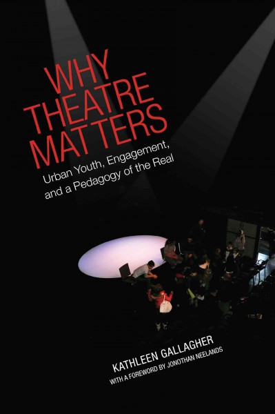 Why theatre matters : urban youth, engagement, and a pedagogy of the real / Kathleen Gallagher.