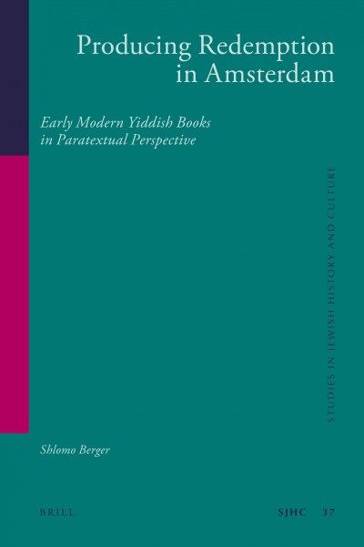 Producing redemption in Amsterdam [electronic resource] : early modern Yiddish books in paratextual perspective / by Shlomo Berger.