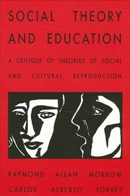 Social theory and education [electronic resource] : a critique of theories of social and cultural reproduction / by Raymond Allen Morrow and Carlos Alberto Torres.