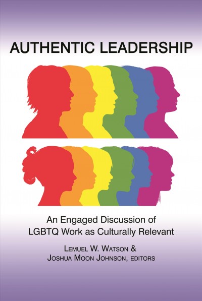 Authentic leadership [electronic resource] : discussion of LGBTQ work as culturally relevant and engaged authentic leadership / edited by Lemuel W. Watson, College of Education, University of South Carolina and Joshua Moon Johnson, University of California at Santa Barbara.