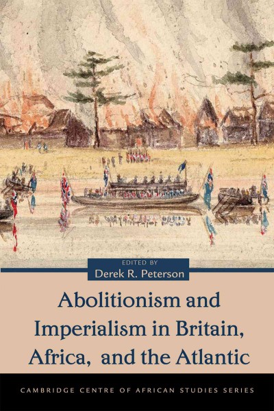 Abolitionism and imperialism in Britain, Africa, and the Atlantic [electronic resource] / edited by Derek R. Peterson.