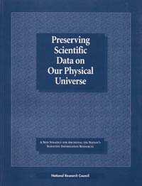 Preserving scientific data on our physical universe [electronic resource] : a new strategy for archiving the nation's scientific information resources / Steering Committee for the Study on the Long-term Retention of Selected Scientific and Technical Records of the Federal Government, Commission on Physical Sciences, Mathematics, and Applications, National Research Council.