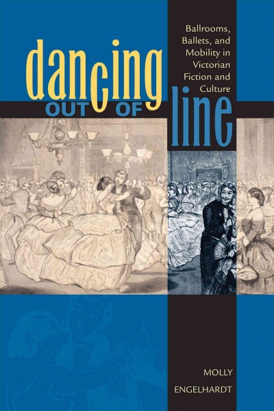 Dancing out of line [electronic resource] : ballrooms, ballets, and mobility in Victorian fiction and culture / Molly Engelhardt.