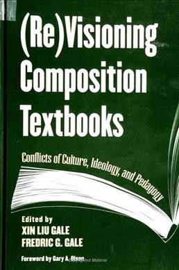 (Re)visioning composition textbooks [electronic resource] : conflicts of culture, ideology, and pedagogy / edited by Xin Liu Gale and Frederic G. Gale ; foreword by Gary A. Olson.