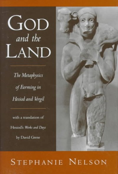 God and the land [electronic resource] : the metaphysics of farming in Hesiod and Vergil / Stephanie A. Nelson ; with a translation of Hesiod's Works and days / by David Grene.