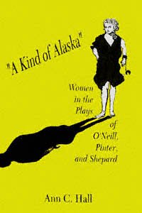 "A kind of Alaska" [electronic resource] : women in the plays of O'Neill, Pinter, and Shepard / Ann C. Hall.