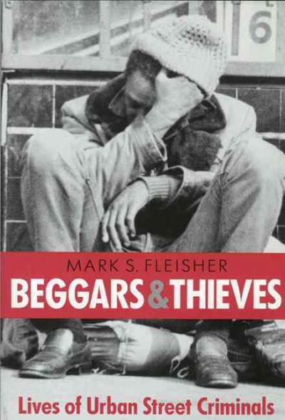 Beggars and thieves [electronic resource] : lives of urban street criminals / Mark S. Fleisher.