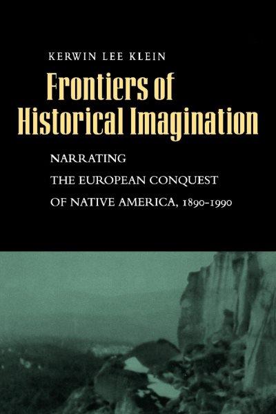 Frontiers of historical imagination [electronic resource] : narrating the European conquest of native America, 1890-1990 / Kerwin Lee Klein.