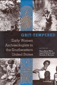 Grit tempered [electronic resource] : early women archaeologists in the southeastern United States / edited by Nancy Marie White, Lynne P. Sullivan, and Rochelle A. Marrinan ; foreword by Jerald T. Milanich.