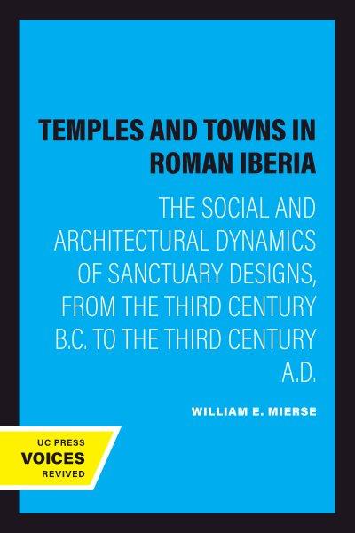 Temples and towns in Roman Iberia [electronic resource] : the social and architectural dynamics of sanctuary designs from the third century B.C. to the third century A.D. / William E. Mierse.