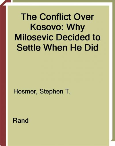 The conflict over Kosovo [electronic resource] : why Milosevic decided to settle when he did / Stephen T. Hosmer.