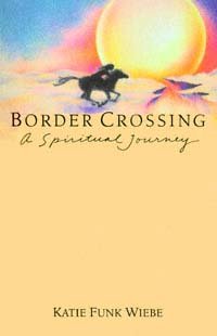 Border crossing [electronic resource] : a spiritual journey / Katie Funk Wiebe.