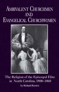 Ambivalent churchmen and Evangelical churchwomen [electronic resource] : the religion of the Episcopal elite in North Carolina, 1800-1860 / Richard Rankin.