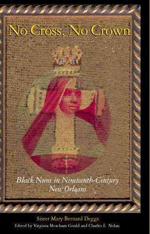 No cross, no crown [electronic resource] : black nuns in nineteenth-century New Orleans / Mary Bernard Deggs ; edited by Virginia Meacham Gould and Charles E. Nolan.