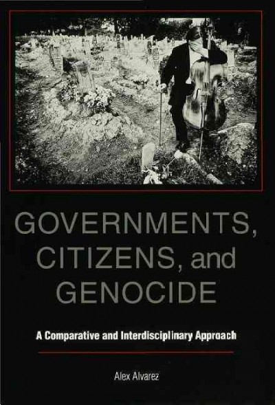 Governments, citizens, and genocide [electronic resource] : a comparative and interdisciplinary approach / Alex Alvarez.