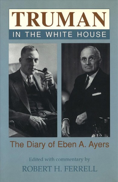 Truman in the White House [electronic resource] : the diary of Eben A. Ayers / edited with commentary by Robert H. Ferrell.