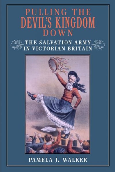 Pulling the devil's kingdom down [electronic resource] : the Salvation Army in Victorian Britain / Pamela J. Walker.