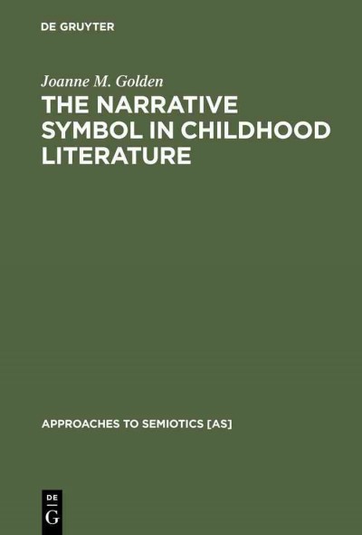 The narrative symbol in childhood literature : explorations in the construction of text / by Joanne M. Golden.