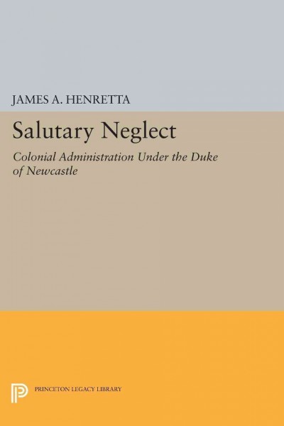 "Salutary neglect" : colonial administration under the Duke of Newcastle / by James A. Henretta.