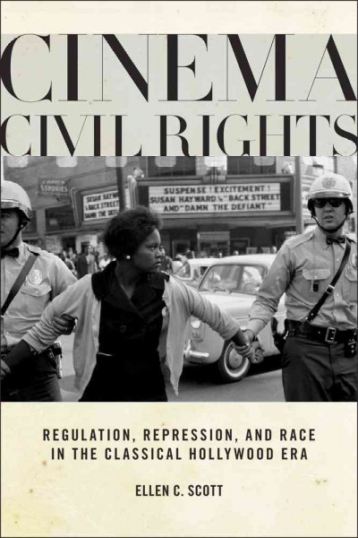 Cinema civil rights : regulation, repression, and race in the classical Hollywood era / Ellen C. Scott.