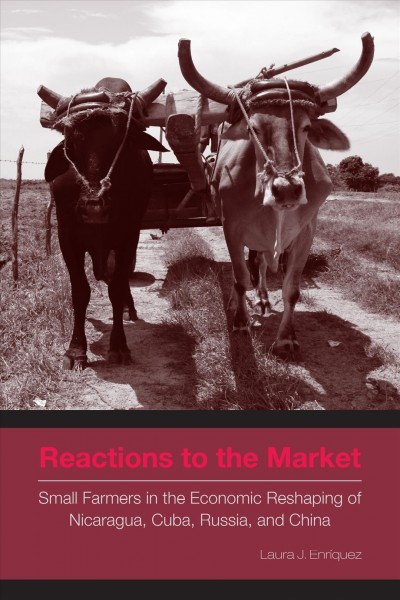 Reactions to the market [electronic resource] : small farmers in the economic reshaping of Nicaragua, Cuba, Russia, and China / Laura J. Enríquez.