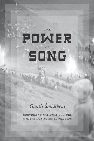 The power of song : nonviolent national culture in the Baltic singing revolution / Guntis śSmidchens.