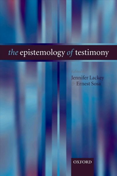 The epistemology of testimony [electronic resource] / edited by Jennifer Lackey and Ernest Sosa.