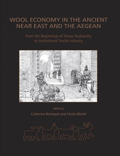 Wool economy in the ancient Near East and the Aegean : from the beginnings of sheep husbandry to institutional textile industry / edited by Catherine Breniquet and Cécile Michel.