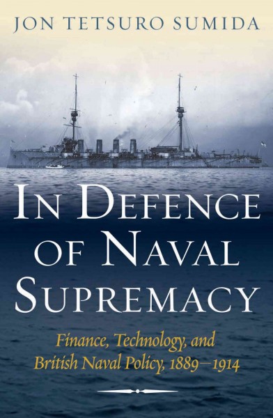 In Defence of Naval Supremacy [electronic resource] : Finance, Technology, and British Naval Policy 1889-1914.