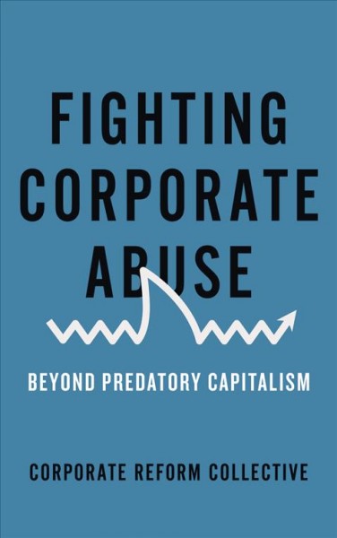 Fighting corporate abuse : beyond predatory capitalism / Corporate reform collective.